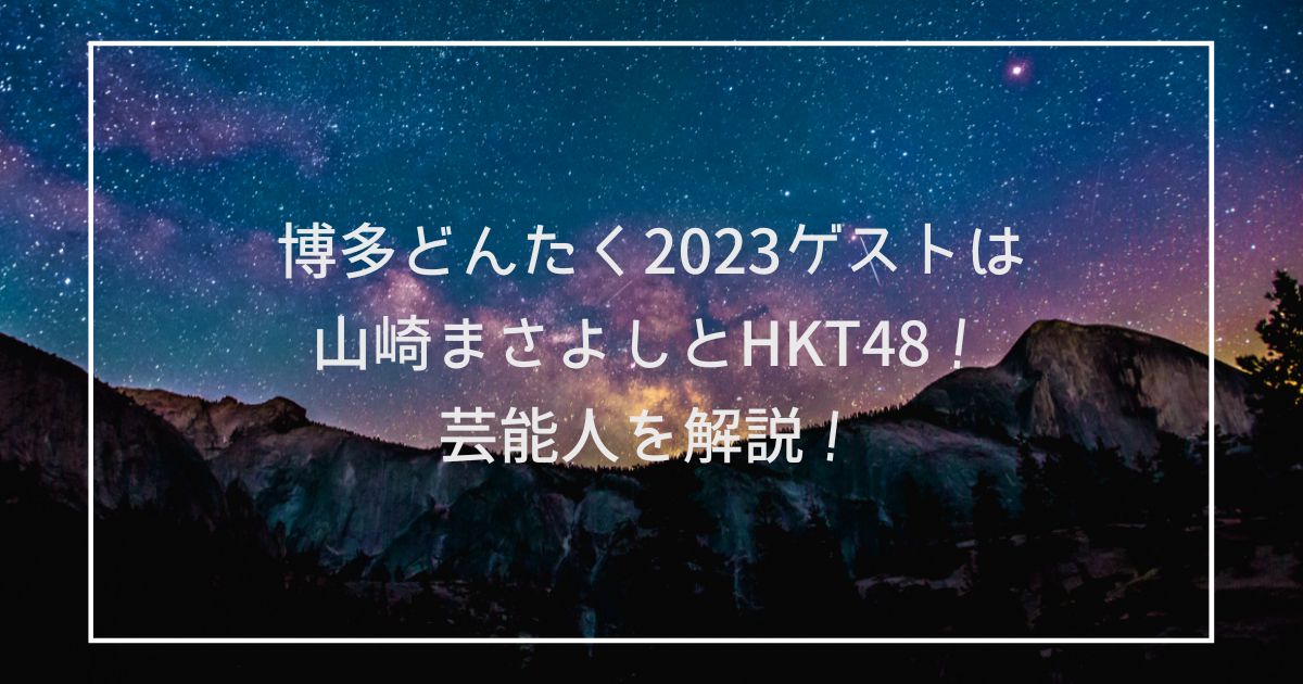 博多どんたく2023ゲストは山崎まさよしとHKT48！芸能人を解説！